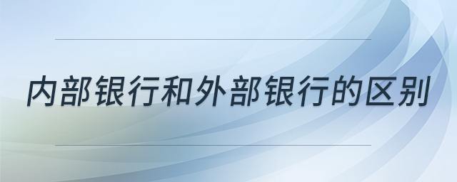內(nèi)部銀行和外部銀行的區(qū)別 內(nèi)部銀行和外部銀行的區(qū)別
