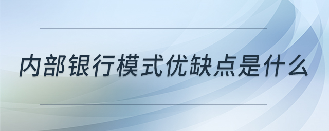 內(nèi)部銀行模式優(yōu)缺點是什么 內(nèi)部銀行模式優(yōu)缺點是什么