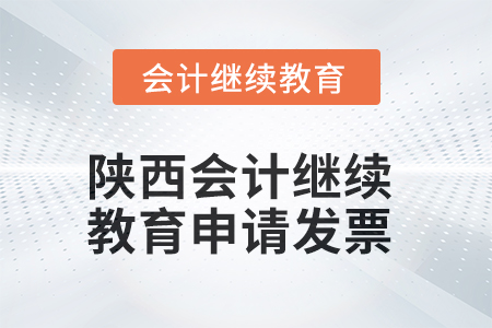 2025年陜西會(huì)計(jì)繼續(xù)教育如何申請(qǐng)發(fā)票？