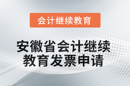 2025年安徽省會(huì)計(jì)繼續(xù)教育發(fā)票申請(qǐng)流程 2025年安徽省會(huì)計(jì)繼續(xù)教育發(fā)票申請(qǐng)流程