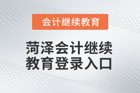 2025年菏澤會(huì)計(jì)繼續(xù)教育登錄入口在哪？