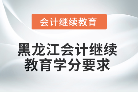 2025年黑龍江會計繼續(xù)教育學(xué)分要求 2025年黑龍江會計繼續(xù)教育學(xué)分要求