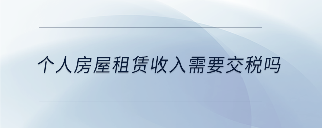 個(gè)人房屋租賃收入需要交稅嗎 個(gè)人房屋租賃收入需要交稅嗎