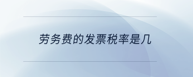 勞務(wù)費的發(fā)票稅率是幾
