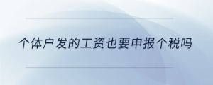 個(gè)體戶發(fā)的工資也要申報(bào)個(gè)稅嗎