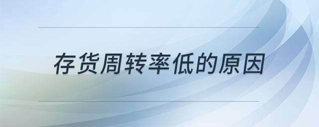 存貨周轉(zhuǎn)率低的原因