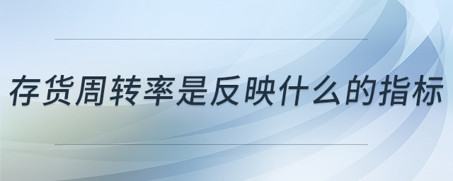 存貨周轉(zhuǎn)率是反映什么的指標(biāo)