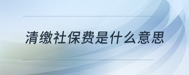 清繳社保費(fèi)是什么意思 清繳社保費(fèi)是什么意思