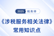 2025年稅務(wù)師《涉稅服務(wù)相關(guān)法律》常用知識點總結(jié)