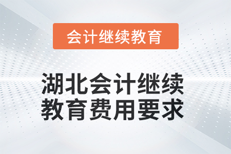 湖北2025年會(huì)計(jì)人員繼續(xù)教育費(fèi)用要求 湖北2025年會(huì)計(jì)人員繼續(xù)教育費(fèi)用要求