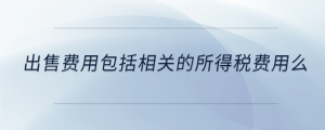 出售費(fèi)用包括相關(guān)的所得稅費(fèi)用么