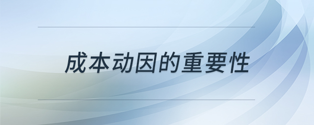 成本動(dòng)因的重要性 成本動(dòng)因的重要性