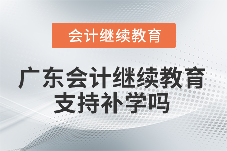 2025年廣東會計(jì)繼續(xù)教育支持補(bǔ)學(xué)嗎？