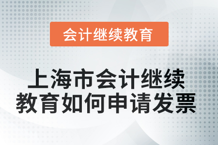 2025年上海市會計(jì)繼續(xù)教育如何申請發(fā)票？