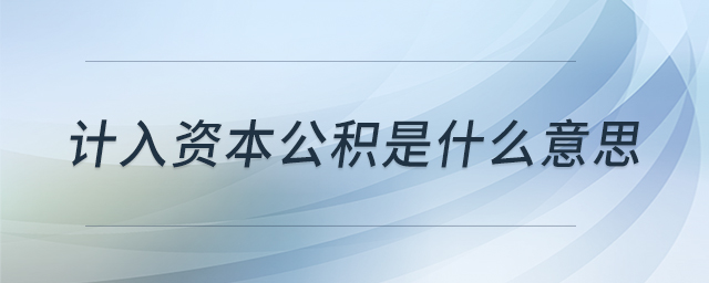 計入資本公積是什么意思 計入資本公積是什么意思