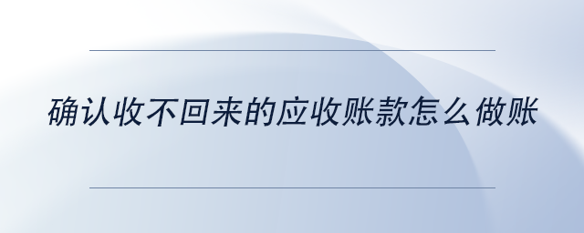 中級(jí)會(huì)計(jì)確認(rèn)收不回來(lái)的應(yīng)收賬款怎么做賬 中級(jí)會(huì)計(jì)確認(rèn)收不回來(lái)的應(yīng)收賬款怎么做賬