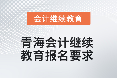 2025年青海會計繼續(xù)教育報名要求