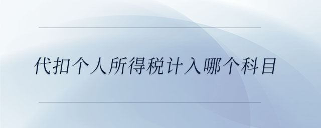 代扣個(gè)人所得稅計(jì)入哪個(gè)科目