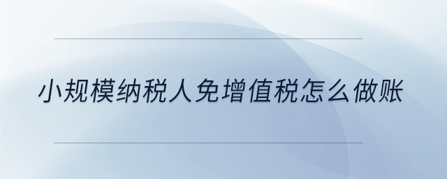 小規(guī)模納稅人免增值稅怎么做賬 小規(guī)模納稅人免增值稅怎么做賬