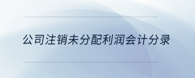 公司注銷未分配利潤會計分錄