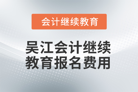 2025年吳江會(huì)計(jì)繼續(xù)教育報(bào)名費(fèi)用
