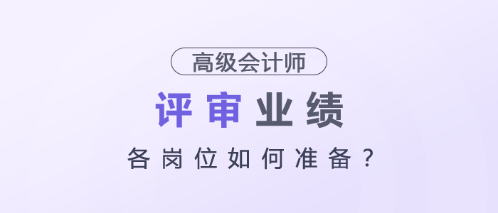 高級會計師評審業(yè)績各崗位如何準(zhǔn)備？