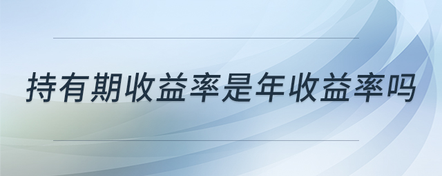 持有期收益率是年收益率嗎 持有期收益率是年收益率嗎