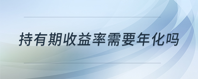 持有期收益率需要年化嗎 持有期收益率需要年化嗎