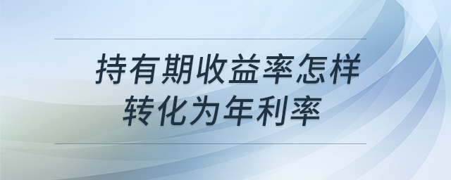 持有期收益率怎樣轉(zhuǎn)化為年利率
