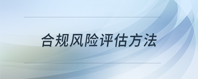 合規(guī)風(fēng)險(xiǎn)評(píng)估方法