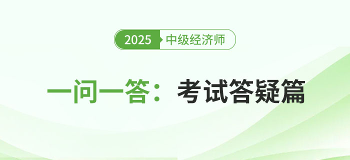 一問一答：2025年中級經(jīng)濟師考試答疑篇！