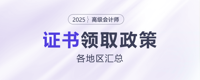 2025年各地區(qū)高級會計師證書領(lǐng)取政策匯總
