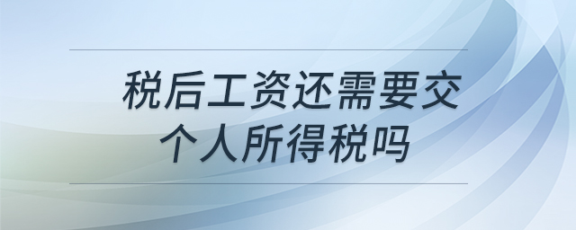 稅后工資還需要交個(gè)人所得稅嗎 稅后工資還需要交個(gè)人所得稅嗎