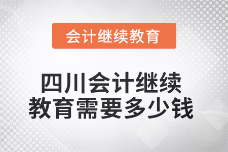 2025年四川會(huì)計(jì)繼續(xù)教育需要多少錢？