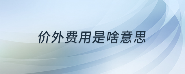 價(jià)外費(fèi)用是啥意思