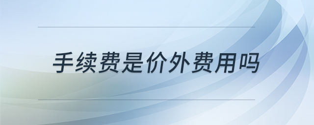 手續(xù)費(fèi)是價(jià)外費(fèi)用嗎 手續(xù)費(fèi)是價(jià)外費(fèi)用嗎