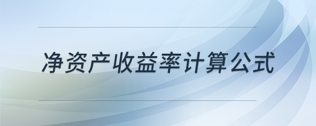 凈資產(chǎn)收益率計(jì)算公式 凈資產(chǎn)收益率計(jì)算公式