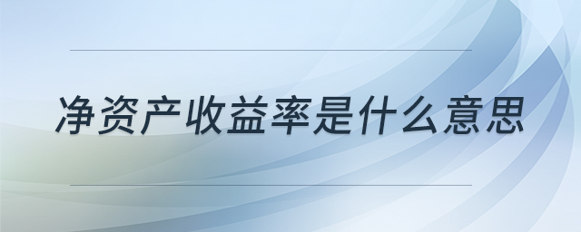 凈資產(chǎn)收益率是什么意思 凈資產(chǎn)收益率是什么意思