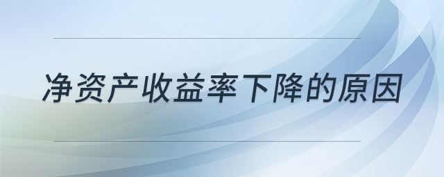 凈資產(chǎn)收益率下降的原因 凈資產(chǎn)收益率下降的原因