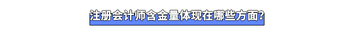 注冊(cè)會(huì)計(jì)師含金量體現(xiàn)在哪些方面？