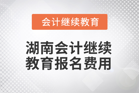 2025年湖南會(huì)計(jì)繼續(xù)教育報(bào)名費(fèi)用