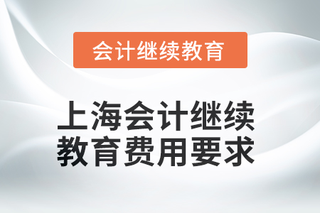 上海會(huì)計(jì)繼續(xù)教育2025年費(fèi)用要求 上海會(huì)計(jì)繼續(xù)教育2025年費(fèi)用要求