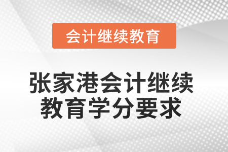 2025年張家港市會計繼續(xù)教育學(xué)分要求 2025年張家港市會計繼續(xù)教育學(xué)分要求