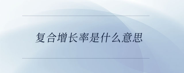 復(fù)合增長率是什么意思