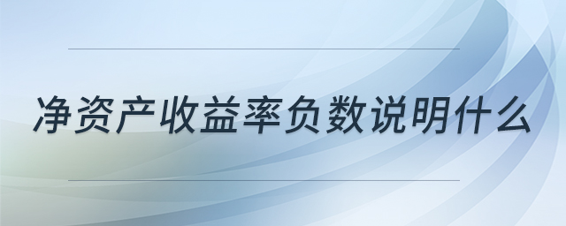 凈資產(chǎn)收益率負(fù)數(shù)說(shuō)明什么 凈資產(chǎn)收益率負(fù)數(shù)說(shuō)明什么