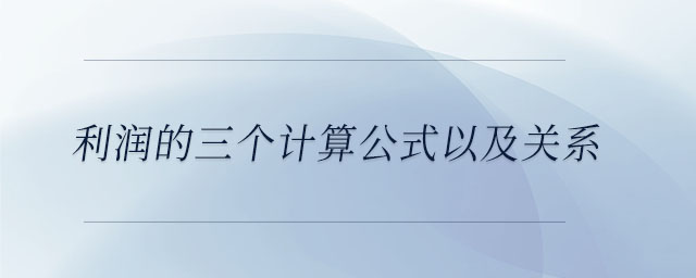 利潤的三個(gè)計(jì)算公式以及關(guān)系 利潤的三個(gè)計(jì)算公式以及關(guān)系
