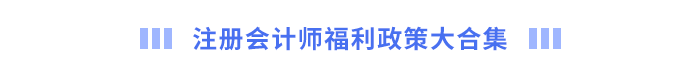 注冊會計師福利政策大合集