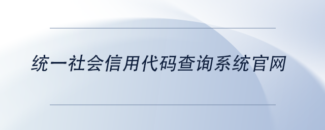 中級會計統(tǒng)一社會信用代碼查詢系統(tǒng)官網