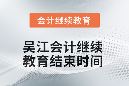 2025年吳江會(huì)計(jì)繼續(xù)教育結(jié)束時(shí)間