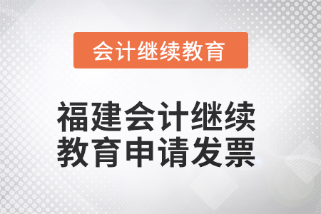 2025年福建會計繼續(xù)教育如何申請發(fā)票？